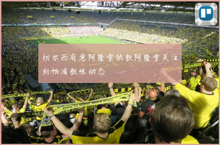 切尔西有意阿隆索执教阿隆索关注利物浦教练动态