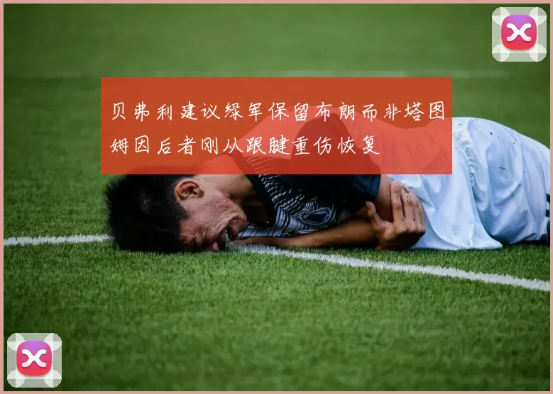 贝弗利建议绿军保留布朗而非塔图姆因后者刚从跟腱重伤恢复