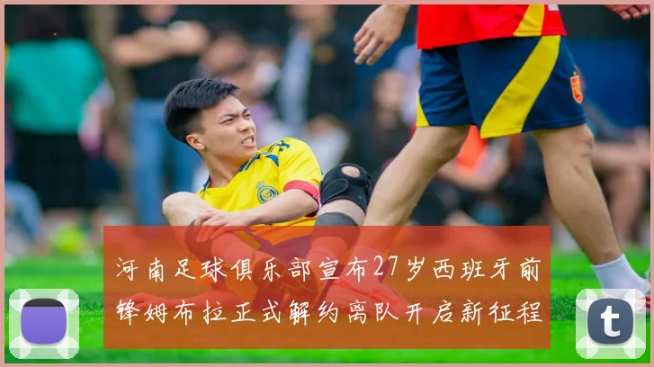 河南足球俱乐部宣布27岁西班牙前锋姆布拉正式解约离队开启新征程