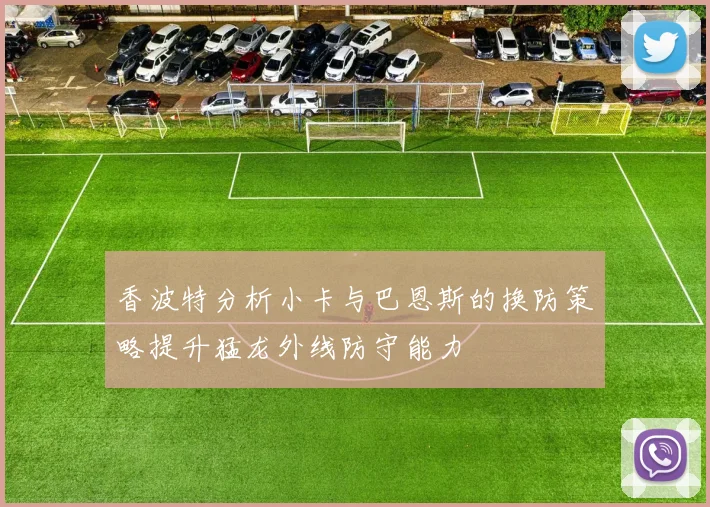 香波特分析小卡与巴恩斯的换防策略提升猛龙外线防守能力